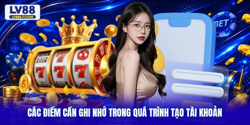 Các điểm cần ghi nhớ trong quá trình tạo tài khoản