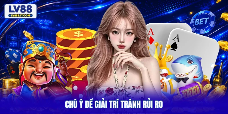 Chú ý để giải trí tránh rủi ro