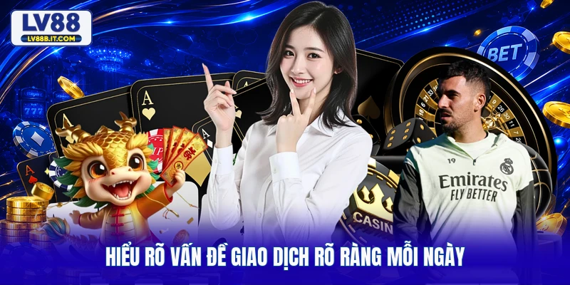 Hiểu rõ vấn đề giao dịch rõ ràng mỗi ngày