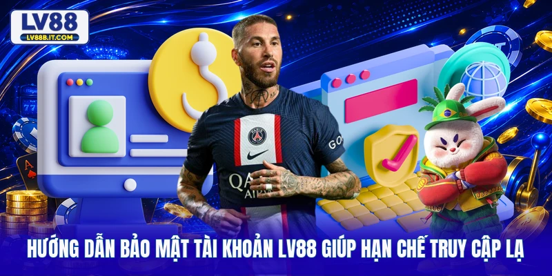 Hướng Dẫn Bảo Mật Tài Khoản LV88 Giúp Hạn Chế Truy Cập Lạ